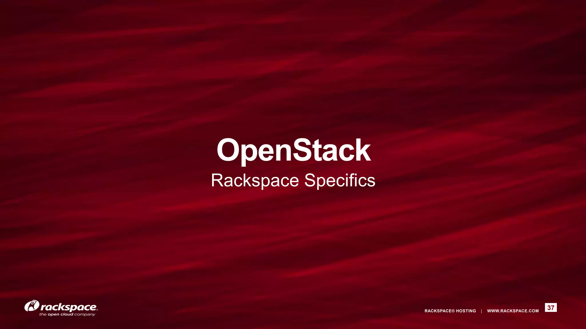 OpenStack
Rackspace Specifics




                      RACKSPACE® HOSTING   |   WWW.RACKSPACE.COM
                                                                   37
 