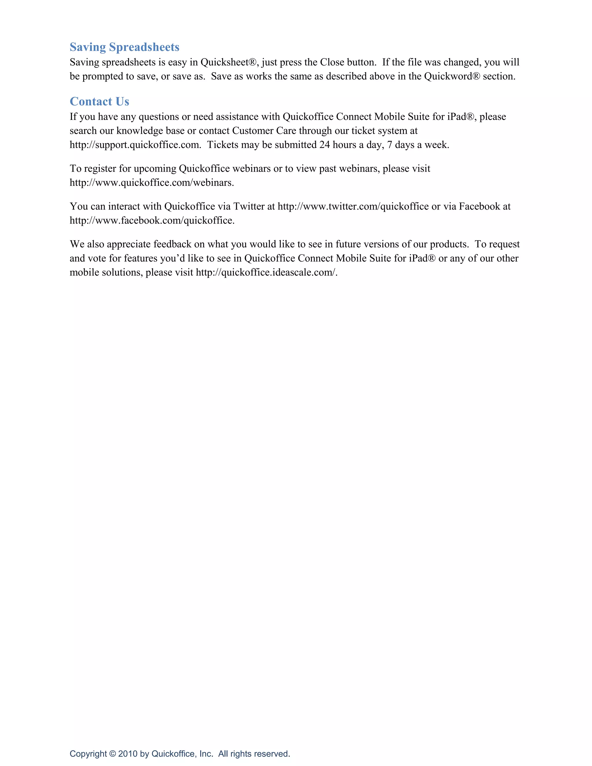 Recent searched will be shown to you.  If you tap on one of these recent searches, that search will re-executeOnline Storage Account Access<br />Quickoffice Connect™ Mobile Suite for iPad® utilizes the integrated Quickoffice Connect™ feature set allowing you to Access, View, Edit, and Share files from your favorite cloud storage services as well as your local files.<br />To add connections, tap on the  icon on the bottom left of the file manager and enter your account details.  To edit, reorder, or remove existing connections, click on the edit button.<br />Transferring Files To and From Your iPad®<br />There are several ways of transferring files directly to and from your iPad® using Quickoffice Connect™ Mobile Suite.<br />Using the Quickoffice Wi-Fi File Transfer from a browser
