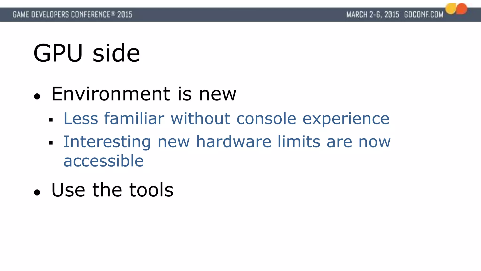 GPU side
● Environment is new
 Less familiar without console experience
 Interesting new hardware limits are now
accessible
● Use the tools
 
