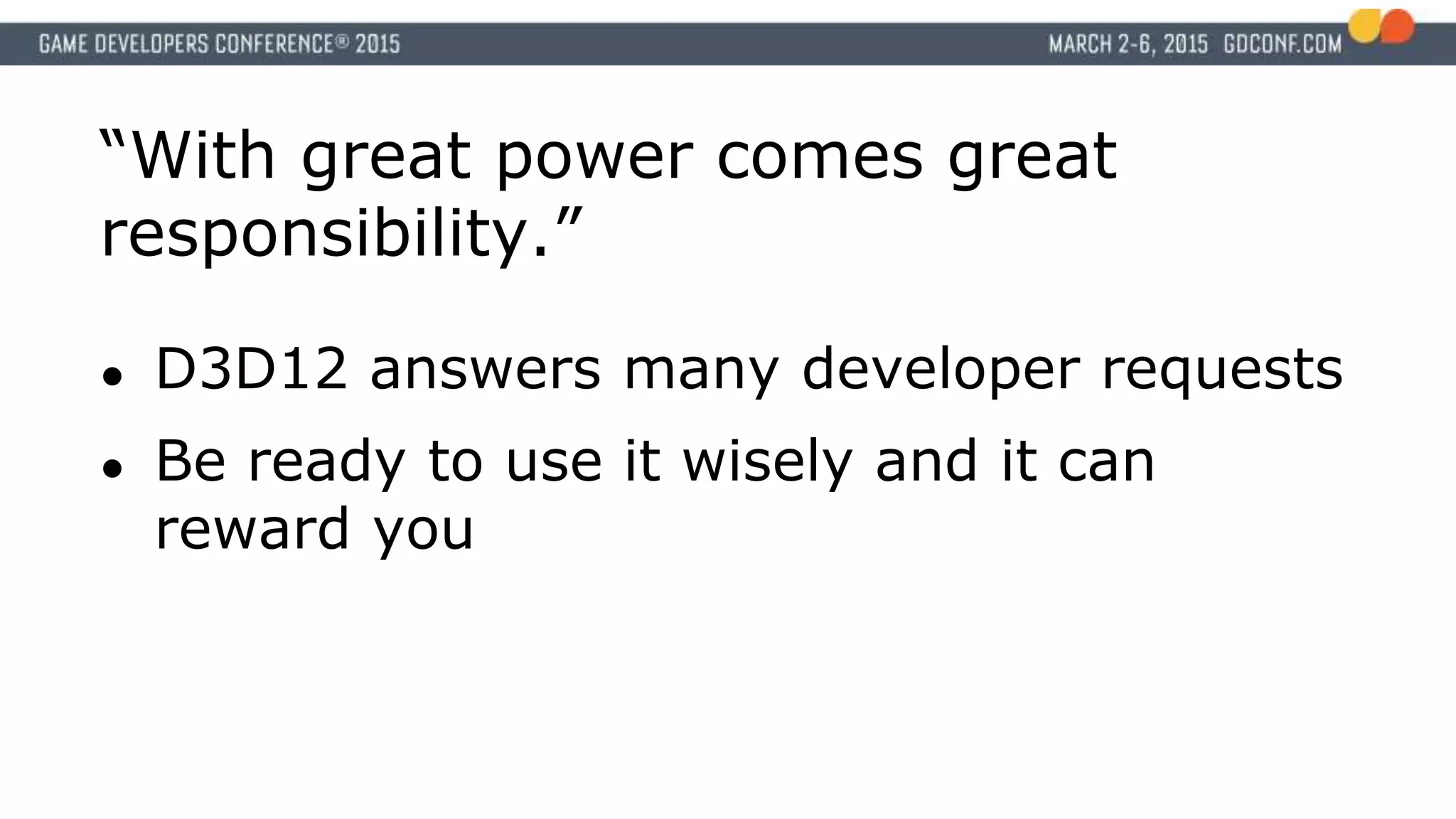 “With great power comes great
responsibility.”
● D3D12 answers many developer requests
● Be ready to use it wisely and it can
reward you
 