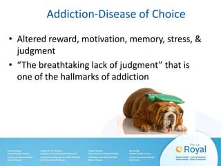 Addiction-Disease of Choice
• Altered reward, motivation, memory, stress, &
judgment
• “The breathtaking lack of judgment” that is
one of the hallmarks of addiction
 