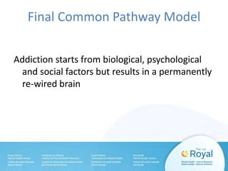 Final Common Pathway Model
Addiction starts from biological, psychological
and social factors but results in a permanently
re-wired brain
 