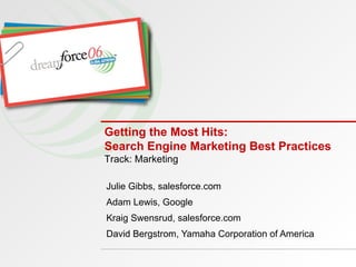 Getting the Most Hits: Search Engine Marketing Best Practices Julie Gibbs, salesforce.com Adam Lewis, Google Kraig Swensrud, salesforce.com David Bergstrom, Yamaha Corporation of America Track: Marketing 