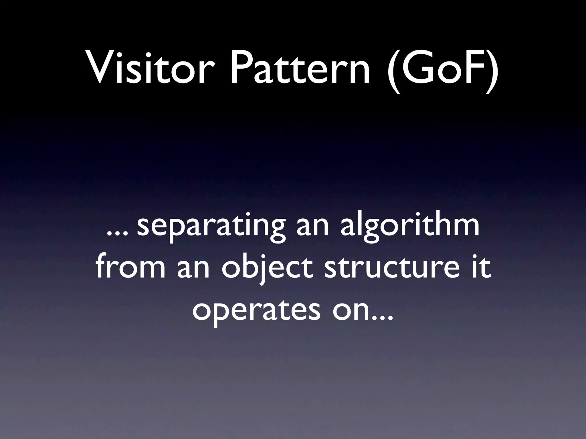 Visitor Pattern (GoF)


 ... separating an algorithm
from an object structure it
        operates on...
 