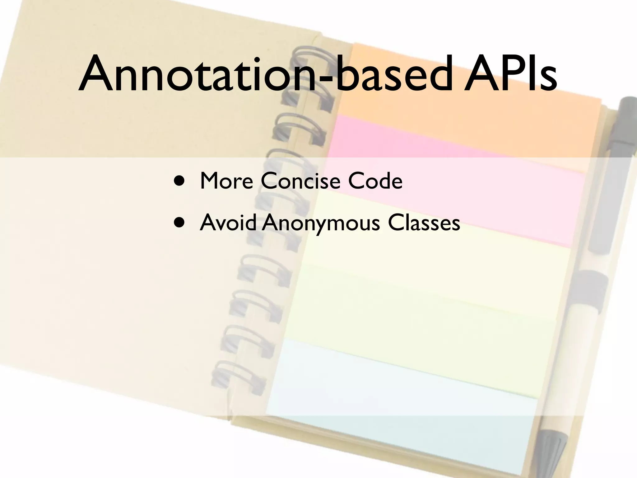 Annotation-based APIs

    •   More Concise Code
    •   Avoid Anonymous Classes
 