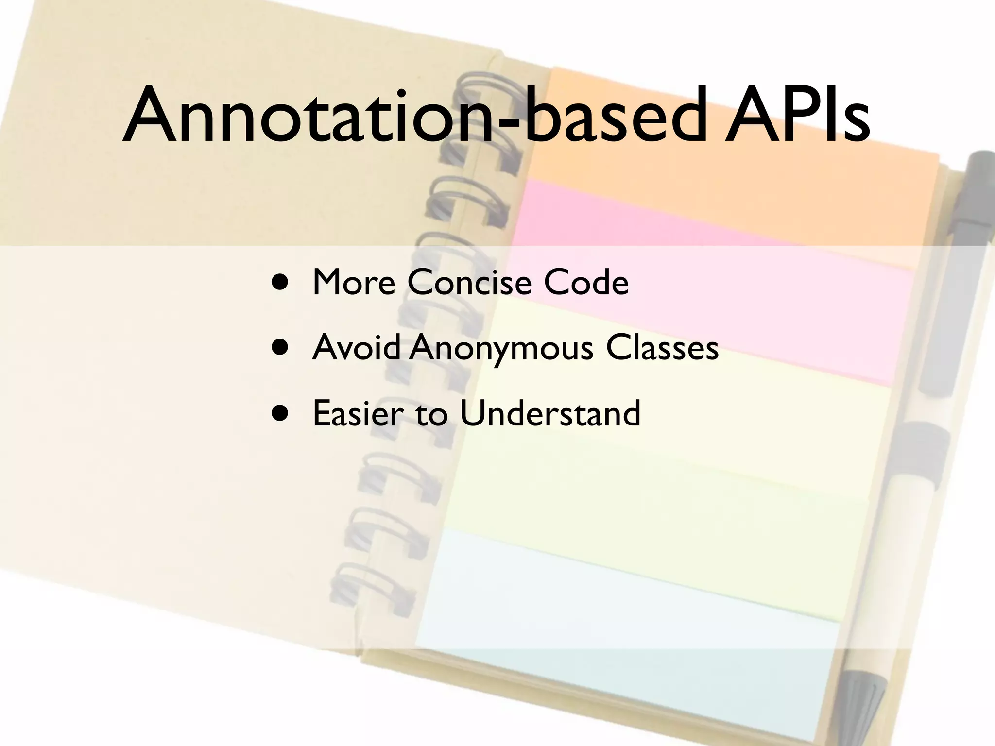 Annotation-based APIs

    •   More Concise Code
    •   Avoid Anonymous Classes
    •   Easier to Understand
 
