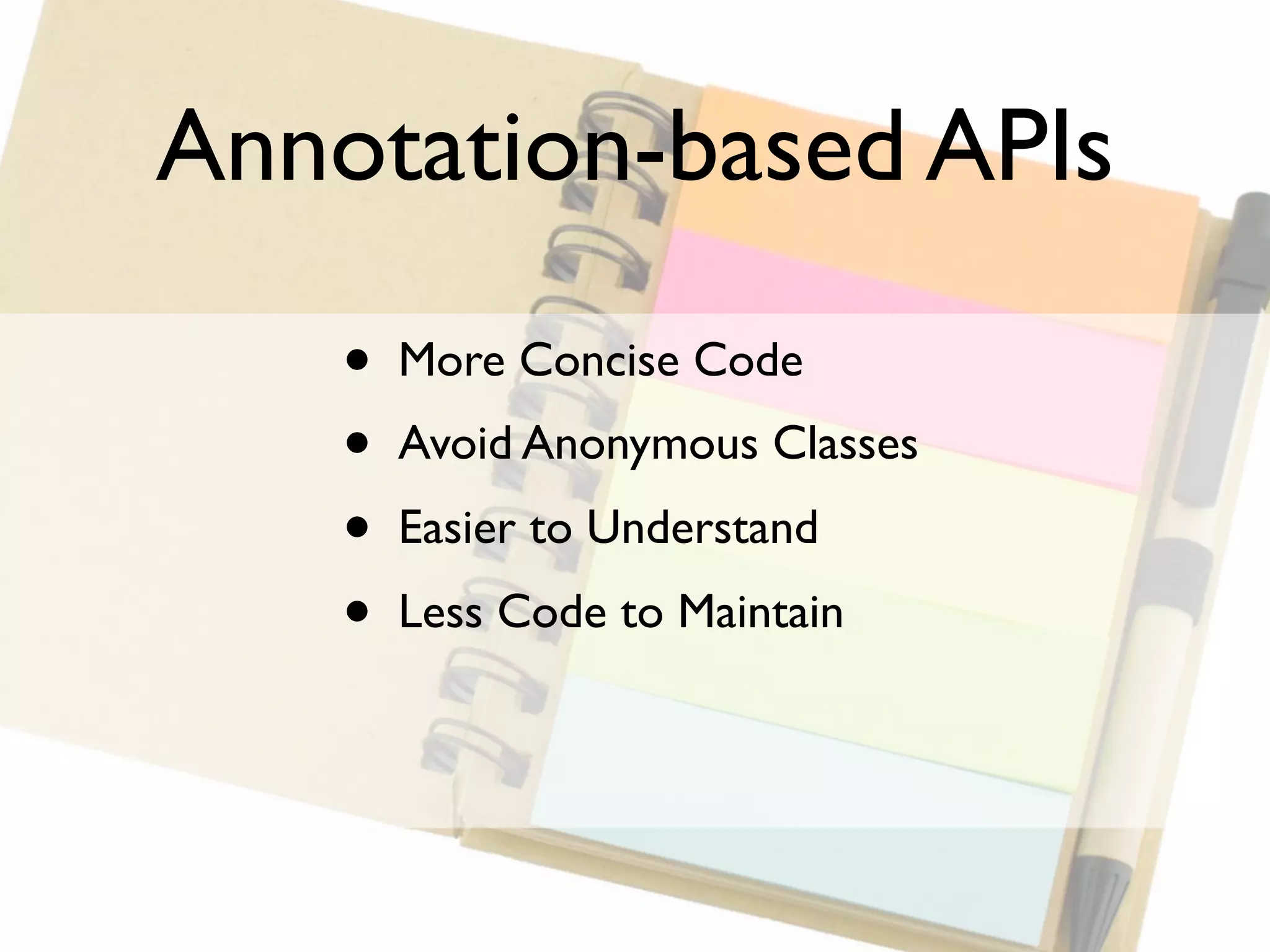 Annotation-based APIs

    •   More Concise Code
    •   Avoid Anonymous Classes
    •   Easier to Understand
    •   Less Code to Maintain
 