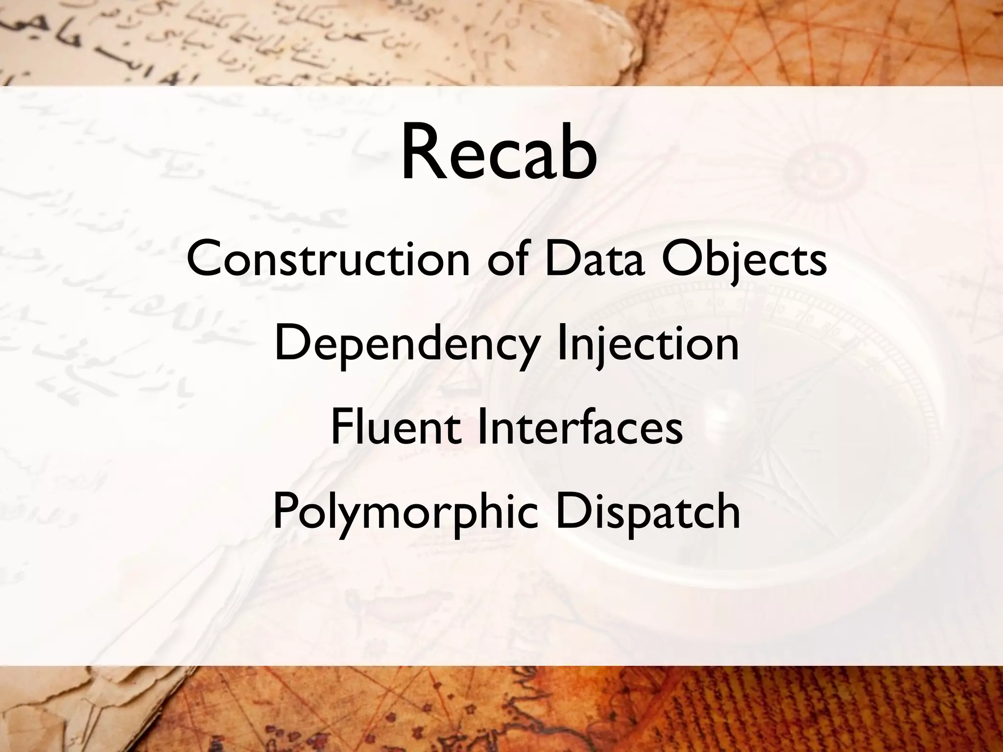 Recab
Construction of Data Objects
   Dependency Injection
      Fluent Interfaces
   Polymorphic Dispatch
 
