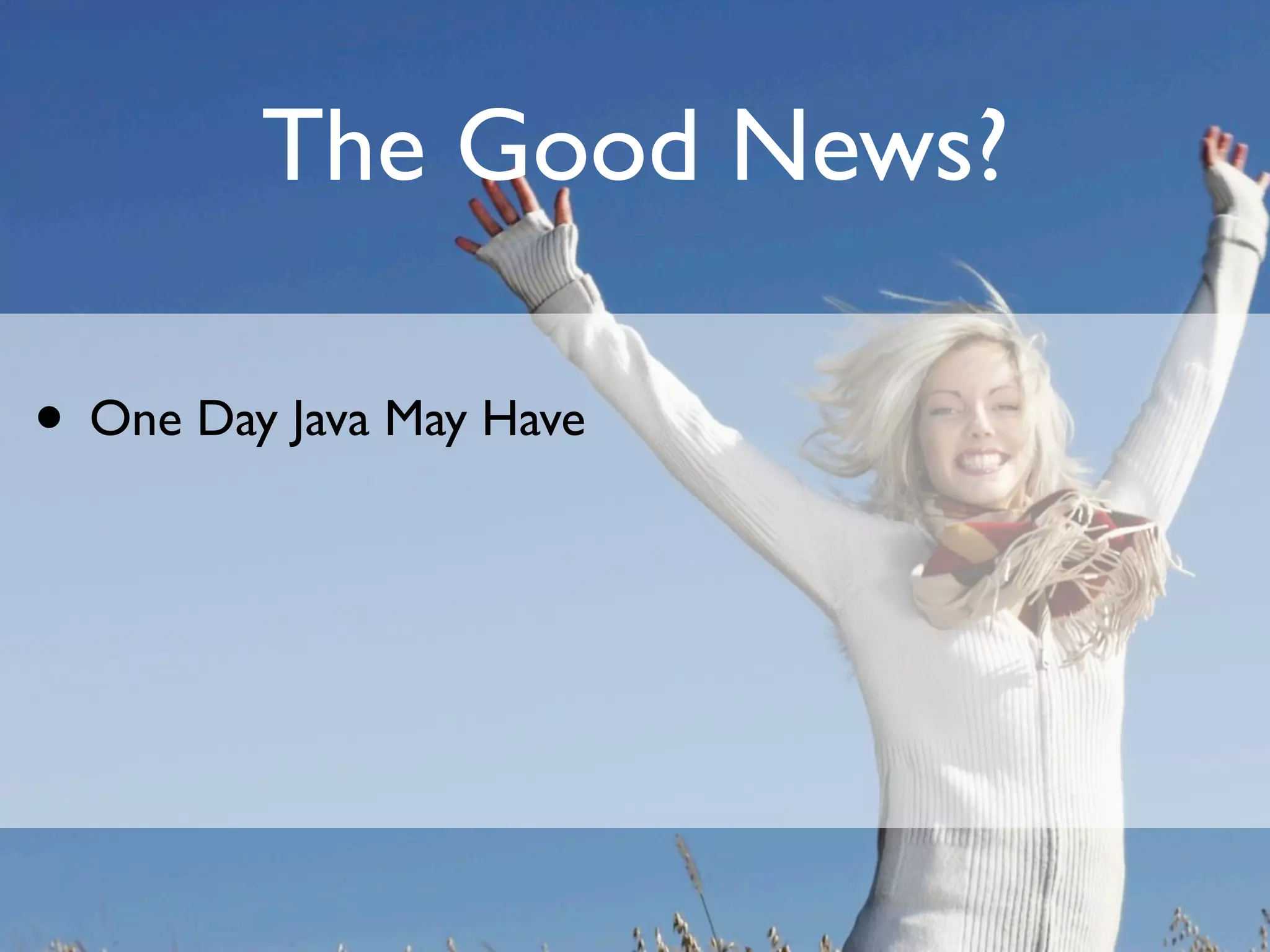 The Good News?

• One Day Java May Have
 