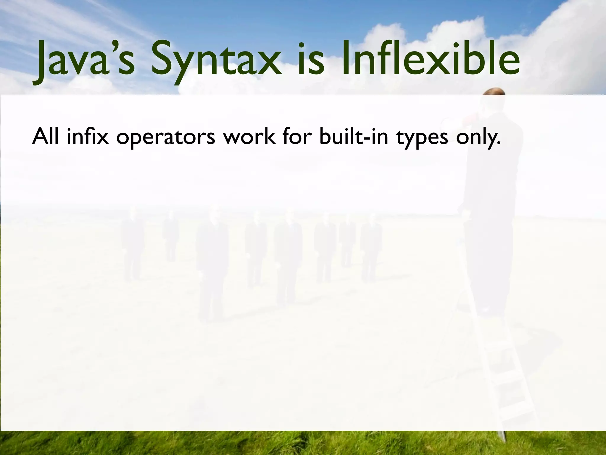 Java’s Syntax is Inﬂexible
All inﬁx operators work for built-in types only.
 