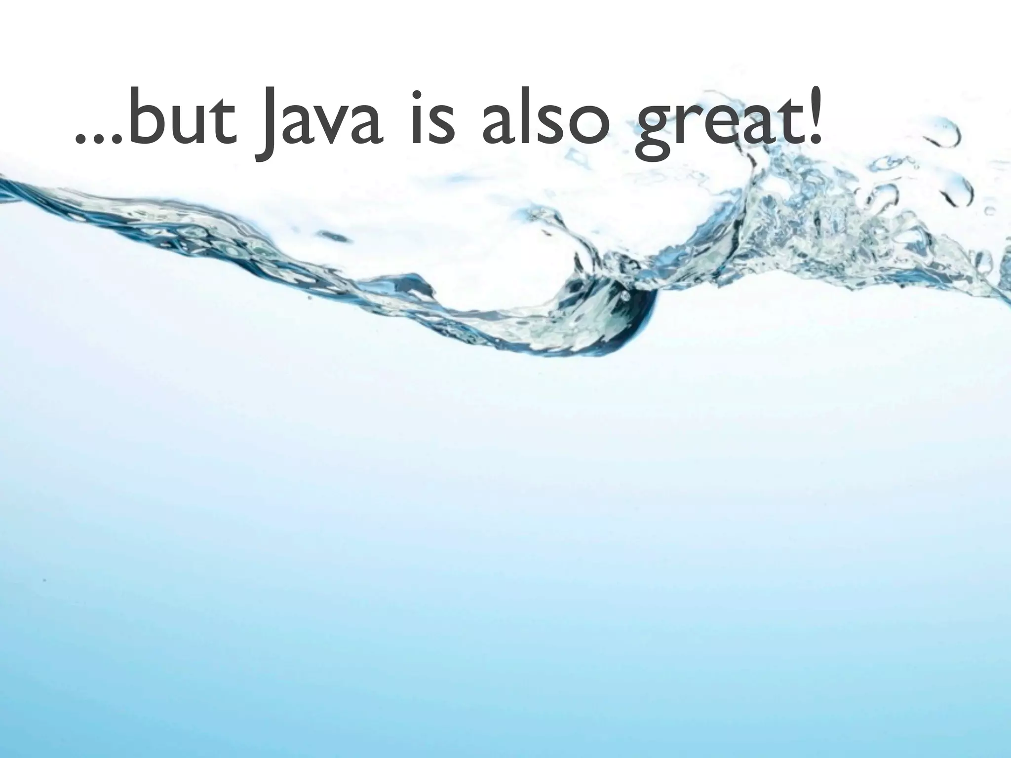...but Java is also great!
 