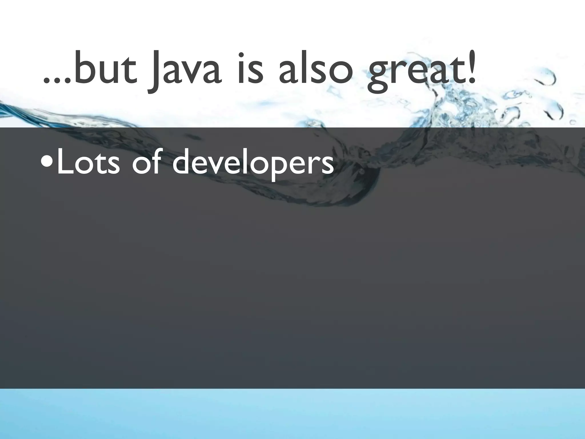 ...but Java is also great!
•Lots of developers
 