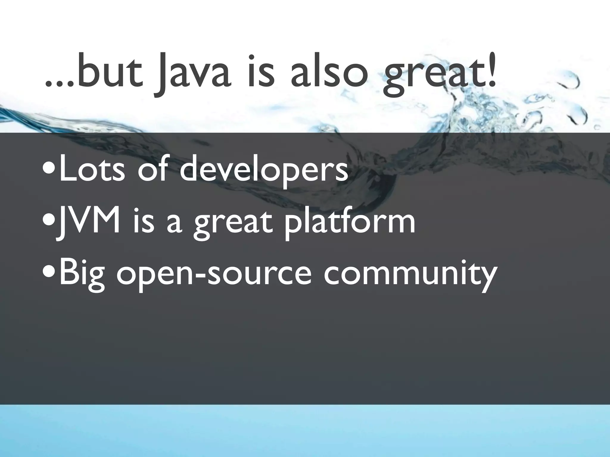 ...but Java is also great!
•Lots of developers
•JVM is a great platform
•Big open-source community
 