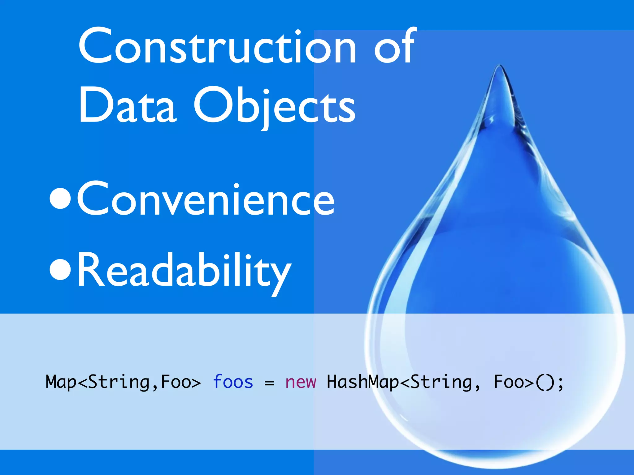 Construction of
    Data Objects

•   Convenience
•   Readability

Map<String,Foo> foos = new HashMap<String, Foo>();
 