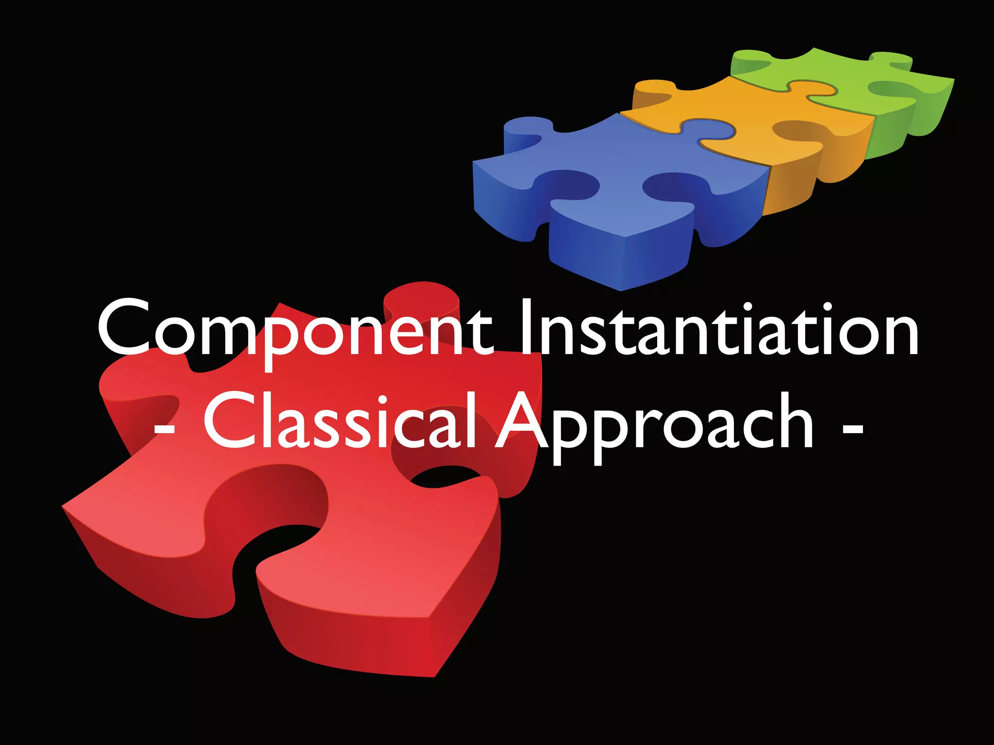 Component Instantiation
 - Classical Approach -
 