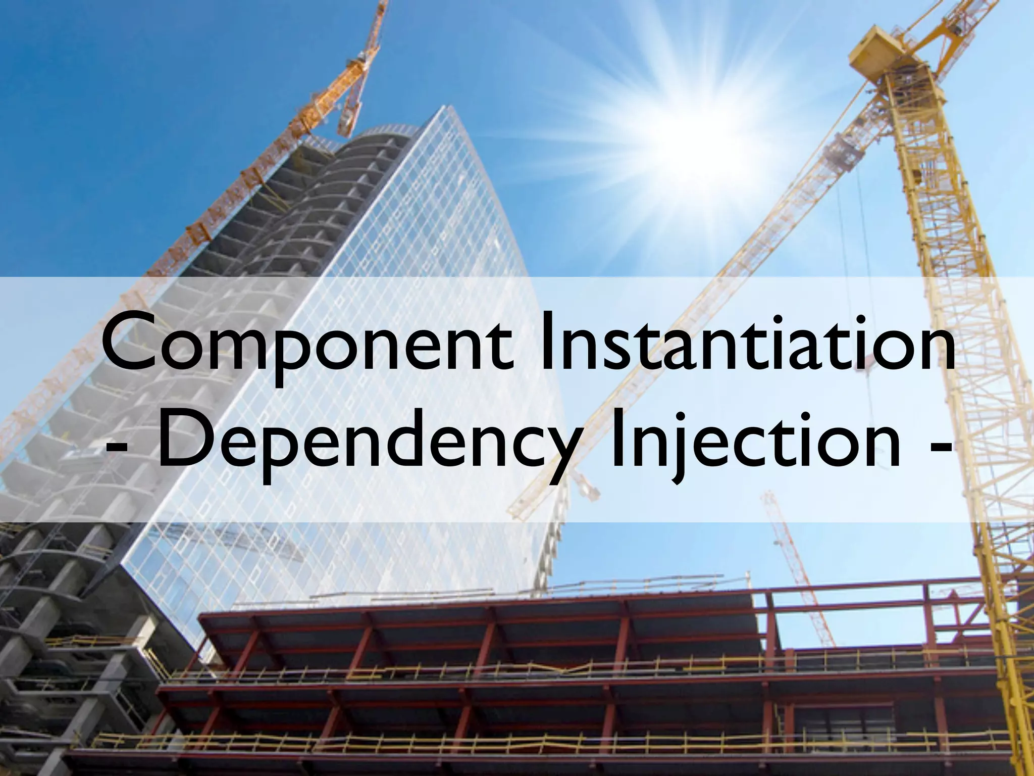 Component Instantiation
- Dependency Injection -
 