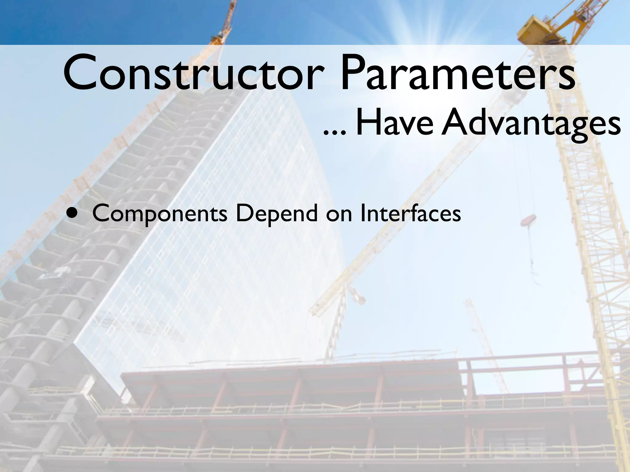 Constructor Parameters
                     ... Have Advantages

• Components Depend on Interfaces
 