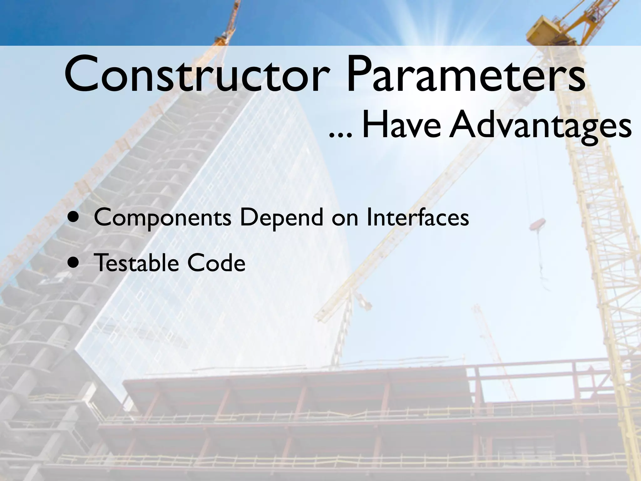 Constructor Parameters
                     ... Have Advantages

• Components Depend on Interfaces
• Testable Code
 
