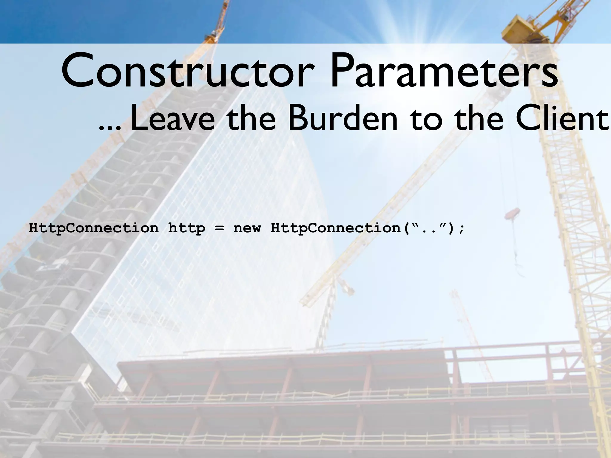 Constructor Parameters
       ... Leave the Burden to the Client

HttpConnection http = new HttpConnection(“..”);
 