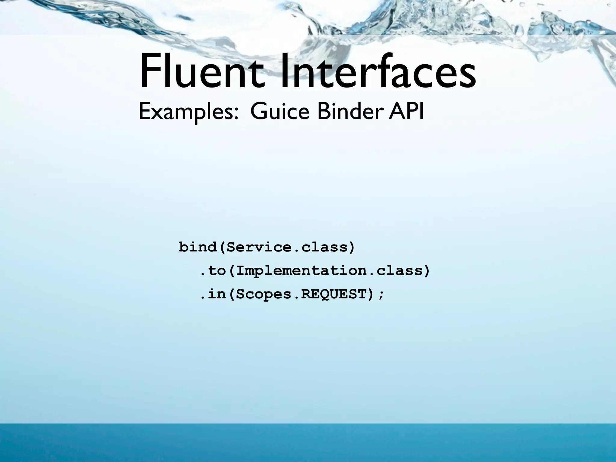 Fluent Interfaces
Examples: Guice Binder API




   bind(Service.class)
     .to(Implementation.class)
     .in(Scopes.REQUEST);
 