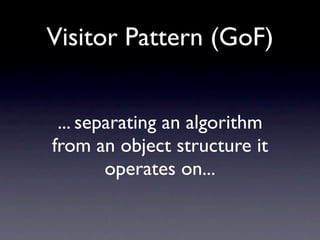 Visitor Pattern (GoF)


 ... separating an algorithm
from an object structure it
        operates on...
 