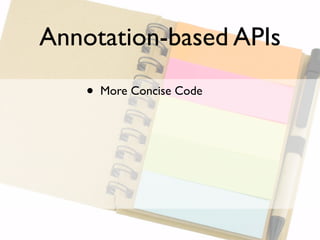Annotation-based APIs

    •   More Concise Code
 