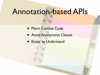 Annotation-based APIs

    •   More Concise Code
    •   Avoid Anonymous Classes
    •   Easier to Understand
 