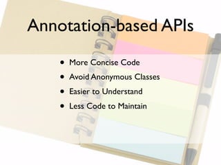 Annotation-based APIs

    •   More Concise Code
    •   Avoid Anonymous Classes
    •   Easier to Understand
    •   Less Code to Maintain
 