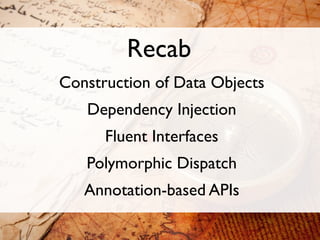 Recab
Construction of Data Objects
   Dependency Injection
      Fluent Interfaces
   Polymorphic Dispatch
   Annotation-based APIs
 