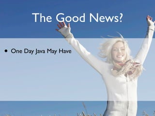 The Good News?

• One Day Java May Have
 