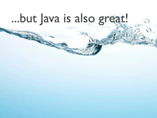 ...but Java is also great!
 