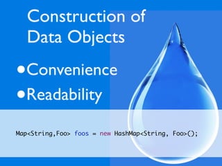 Construction of
    Data Objects

•   Convenience
•   Readability

Map<String,Foo> foos = new HashMap<String, Foo>();
 