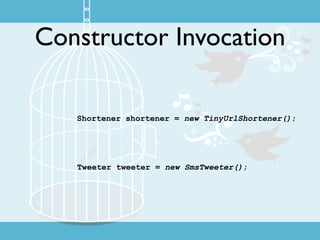 Constructor Invocation

   Shortener shortener = new TinyUrlShortener();




   Tweeter tweeter = new SmsTweeter();
 