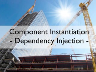 Component Instantiation
- Dependency Injection -
 
