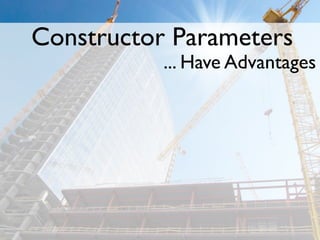 Constructor Parameters
           ... Have Advantages
 