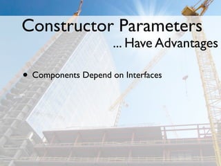 Constructor Parameters
                     ... Have Advantages

• Components Depend on Interfaces
 