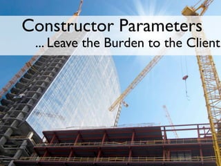Constructor Parameters
 ... Leave the Burden to the Client
 
