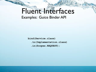 Fluent Interfaces
Examples: Guice Binder API




   bind(Service.class)
     .to(Implementation.class)
     .in(Scopes.REQUEST);
 