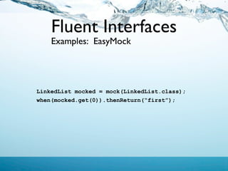 Fluent Interfaces
    Examples: EasyMock




LinkedList mocked = mock(LinkedList.class);
when(mocked.get(0)).thenReturn(“first”);
 