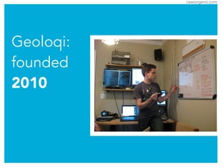 caseorganic.com
Geoloqi:
founded
2010
 