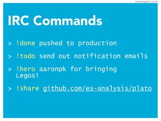 caseorganic.com
IRC Commands
> !done pushed to production
!
> !todo send out notification emails
!
> !hero aaronpk for bringing  
Legos!
!
> !share github.com/es-analysis/plato
 
