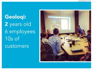 caseorganic.com
Geoloqi:
2 years old
6 employees
10s of
customers
 