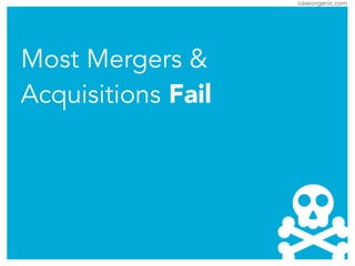 caseorganic.com
Most Mergers &
Acquisitions Fail
 