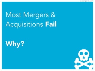 caseorganic.com
Most Mergers &
Acquisitions Fail
Why?
 