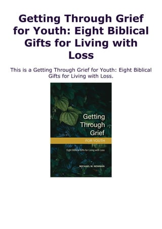 Getting Through Grief
for Youth: Eight Biblical
Gifts for Living with
Loss
This is a Getting Through Grief for Youth: Eight Biblical
Gifts for Living with Loss.
 