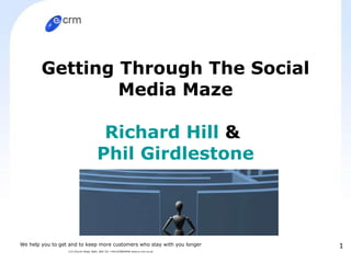 Getting Through The Social Media Maze Richard Hill  &  Phil Girdlestone We help you to get and to keep more customers who stay with you longer 115 Church Road, Bath, BA2 5JJ +441225840490 www.e-crm.co.uk 
