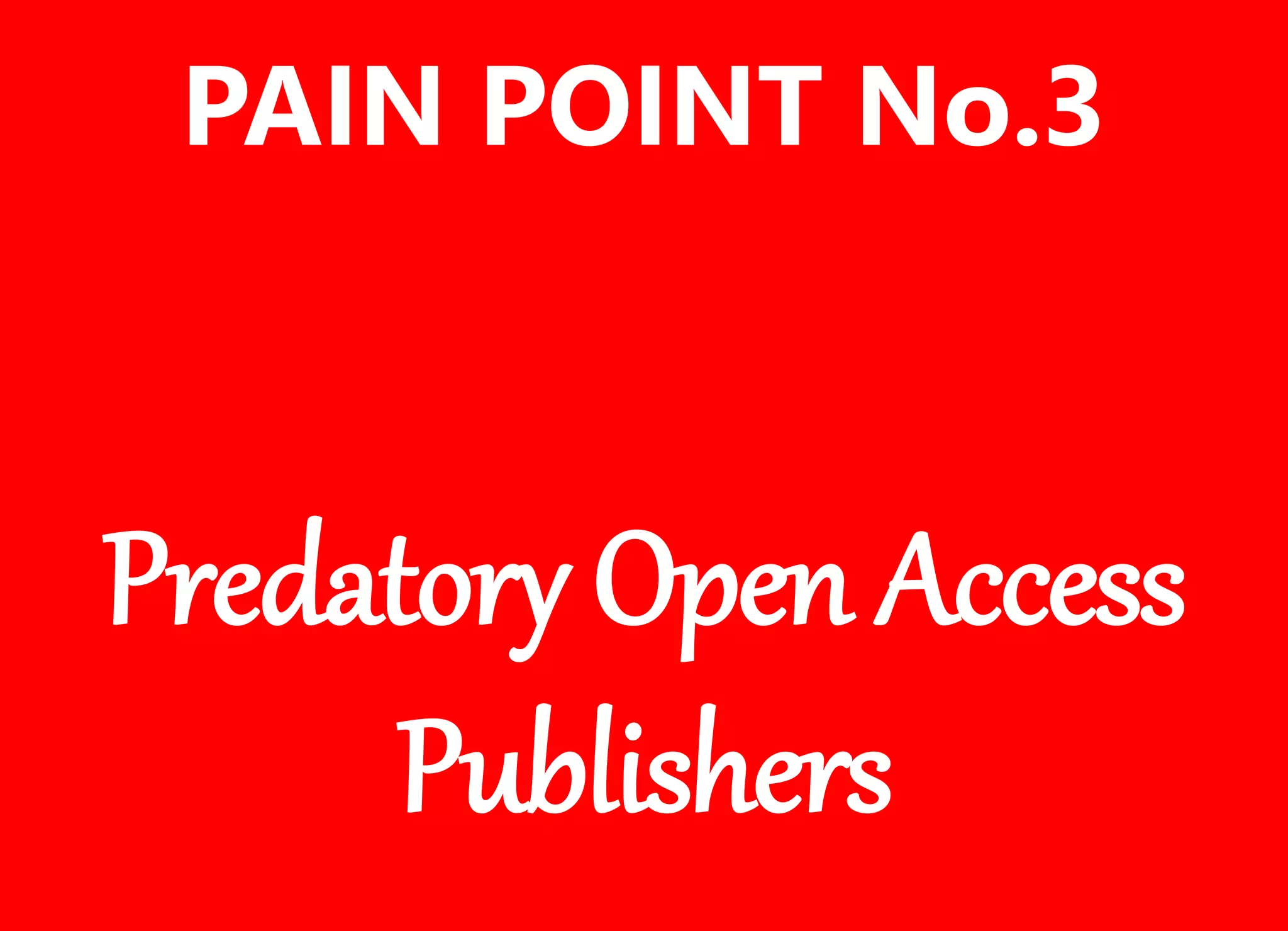 Predatory Open Access
Publishers
PAIN POINT No.3
 