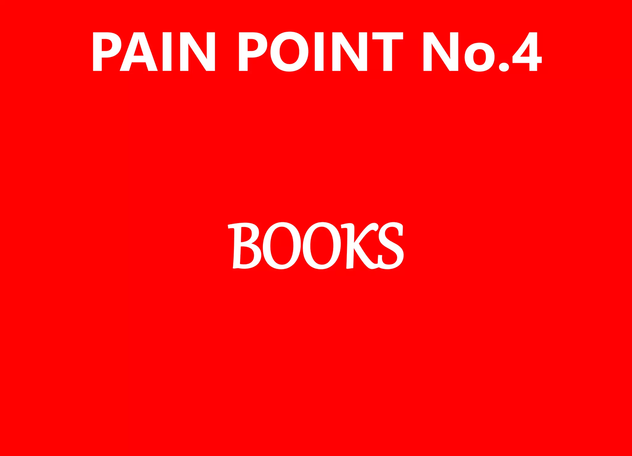 BOOKS
PAIN POINT No.4
 