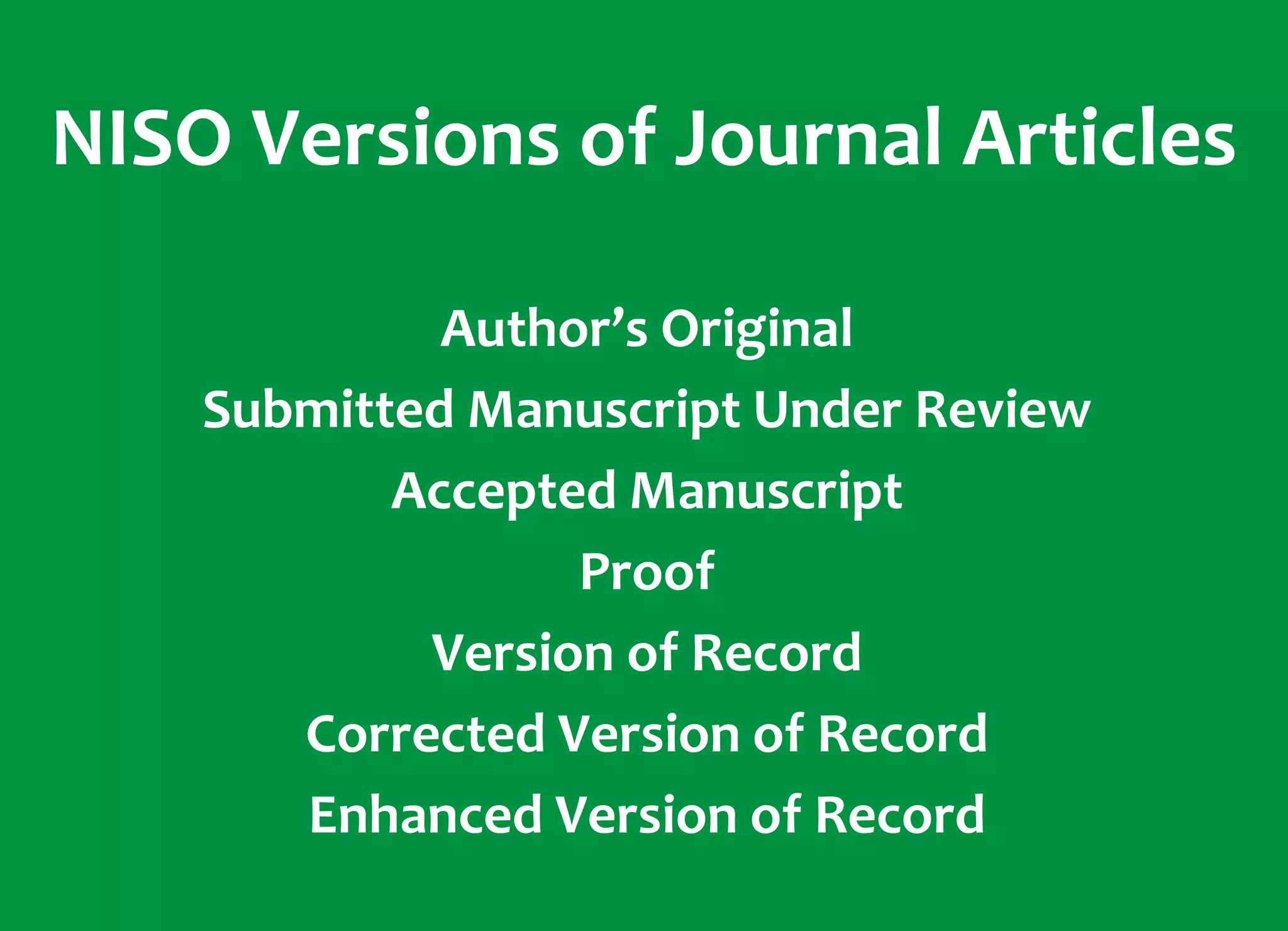 NISO Versions of Journal Articles
Author’s Original
Submitted Manuscript Under Review
Accepted Manuscript
Proof
Version of Record
Corrected Version of Record
Enhanced Version of Record
 