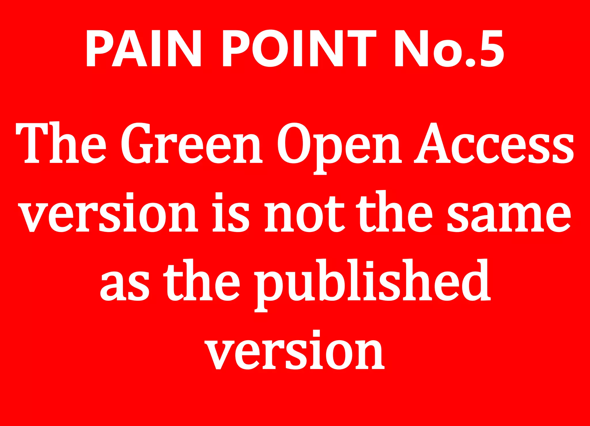 The Green Open Access
version is not the same
as the published
version
PAIN POINT No.5
 